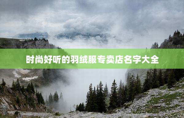 时尚好听的羽绒服专卖店名字大全