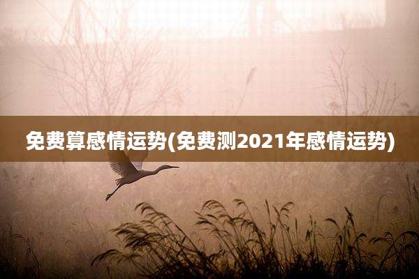 免费算感情运势(免费测2021年感情运势)