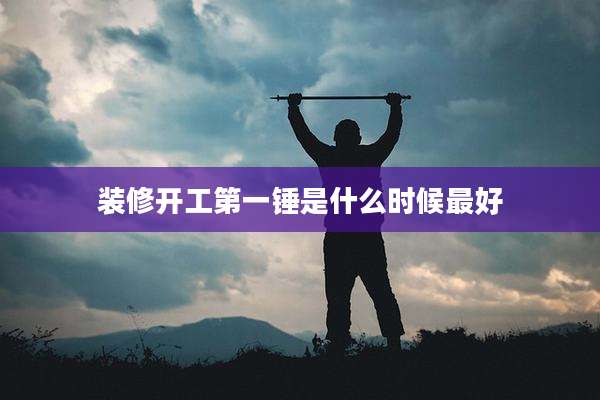 装修开工第一锤是什么时候最好