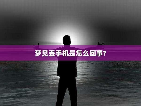 梦见丢手机是怎么回事?