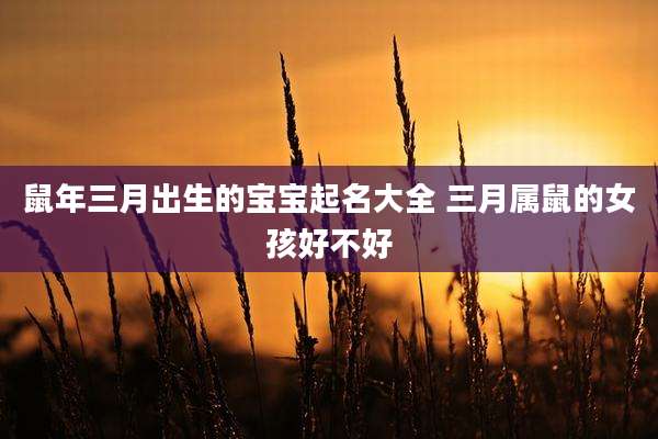 鼠年三月出生的宝宝起名大全 三月属鼠的女孩好不好