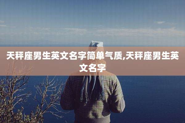 天秤座男生英文名字简单气质,天秤座男生英文名字