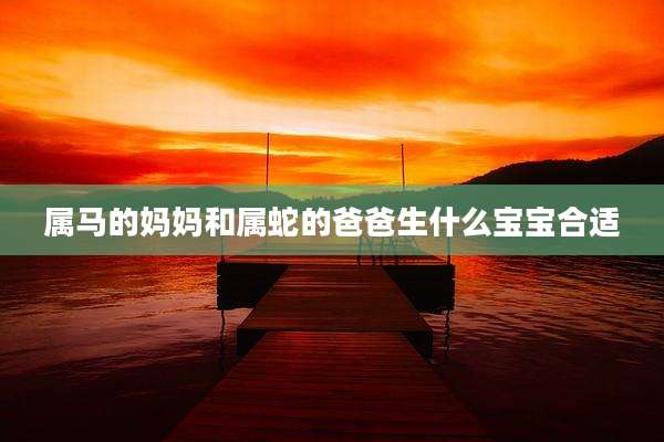 属马的妈妈和属蛇的爸爸生什么宝宝合适