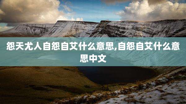怨天尤人自怨自艾什么意思,自怨自艾什么意思中文