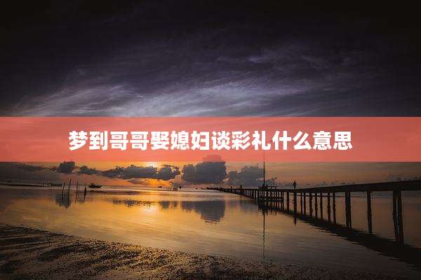 梦到哥哥娶媳妇谈彩礼什么意思