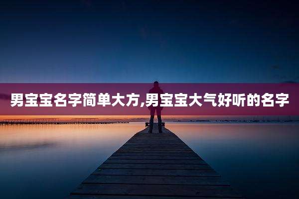 男宝宝名字简单大方,男宝宝大气好听的名字