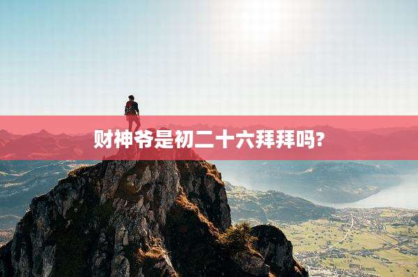 财神爷是初二十六拜拜吗?