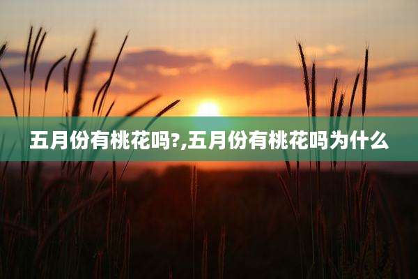 五月份有桃花吗?,五月份有桃花吗为什么