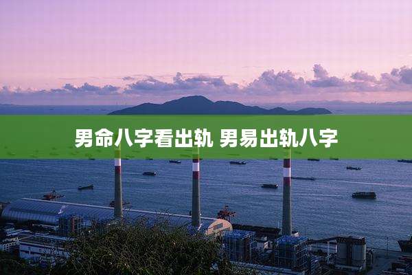 男命八字看出轨 男易出轨八字