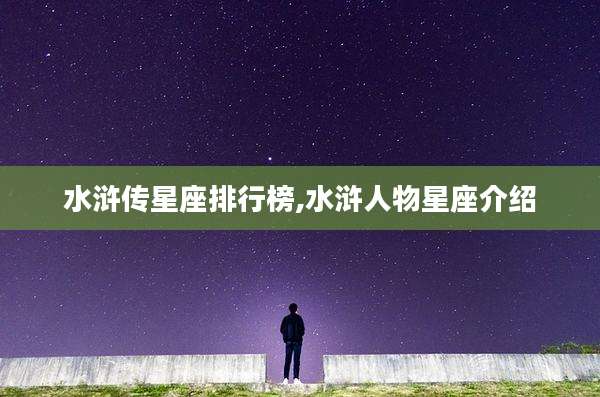 水浒传星座排行榜,水浒人物星座介绍