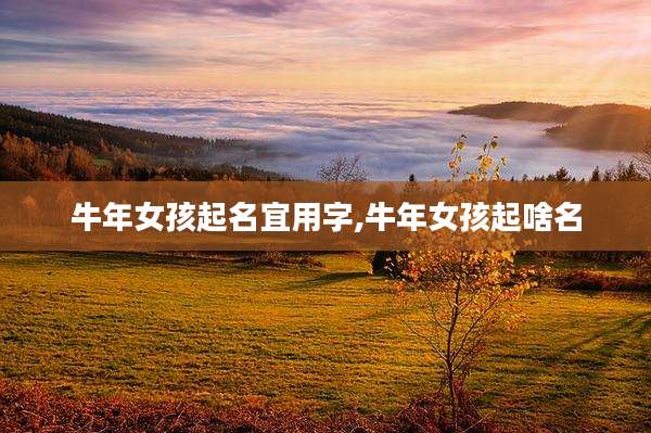 牛年女孩起名宜用字,牛年女孩起啥名
