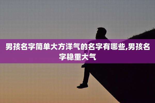 男孩名字简单大方洋气的名字有哪些,男孩名字稳重大气