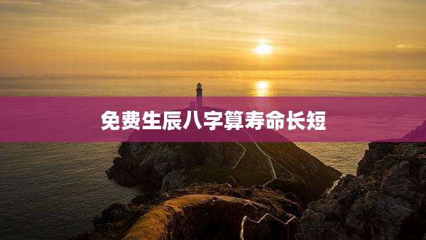 免费生辰八字算寿命长短