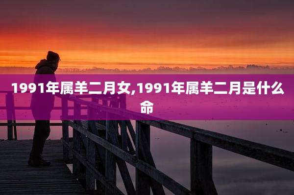 1991年属羊二月女,1991年属羊二月是什么命