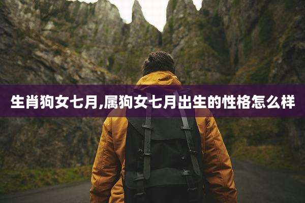 生肖狗女七月,属狗女七月出生的性格怎么样