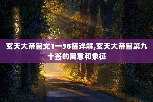玄天大帝签文1一38签详解,玄天大帝签第九十签的寓意和象征