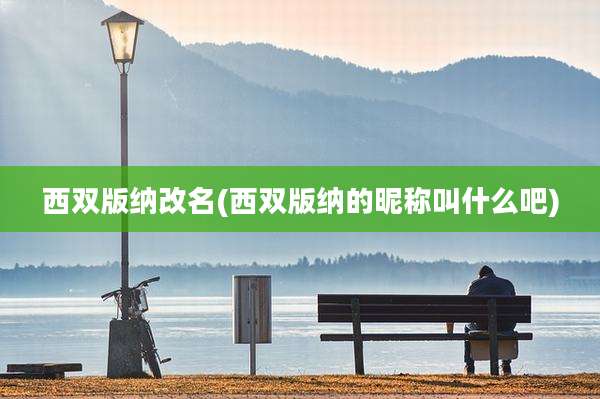 西双版纳改名(西双版纳的昵称叫什么吧)