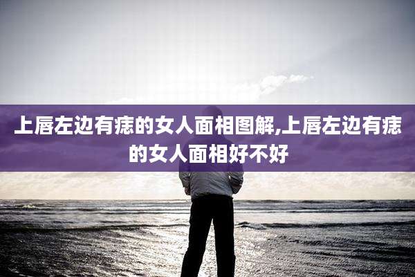 上唇左边有痣的女人面相图解,上唇左边有痣的女人面相好不好