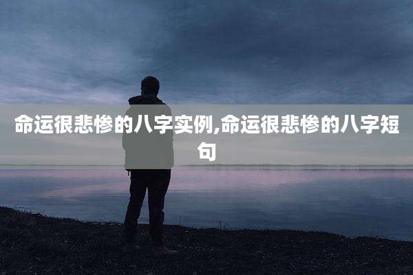 命运很悲惨的八字实例,命运很悲惨的八字短句