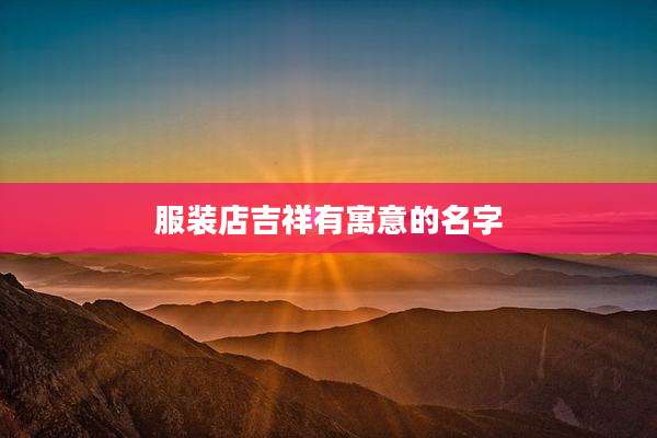 服装店吉祥有寓意的名字