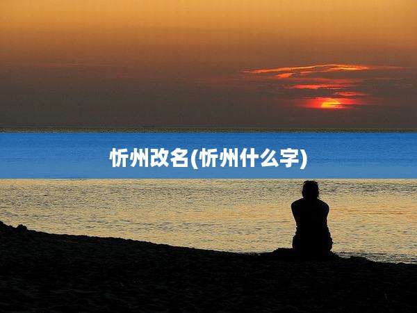 忻州改名(忻州什么字)