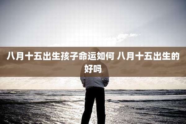 八月十五出生孩子命运如何 八月十五出生的好吗
