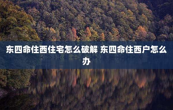 东四命住西住宅怎么破解 东四命住西户怎么办