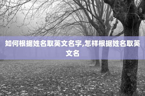 如何根据姓名取英文名字,怎样根据姓名取英文名