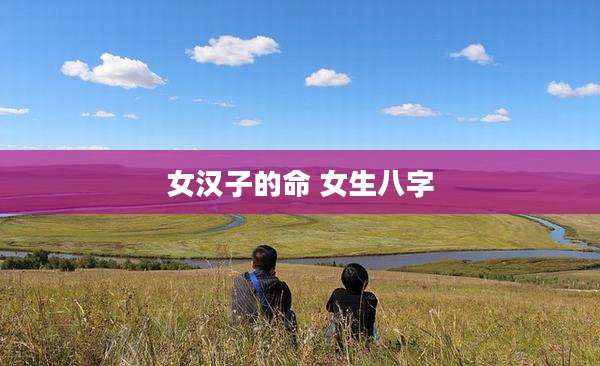 女汉子的命 女生八字