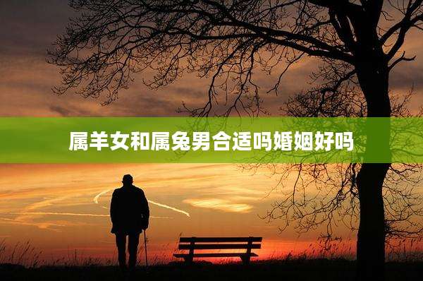属羊女和属兔男合适吗婚姻好吗