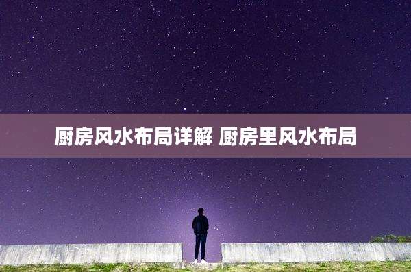 厨房风水布局详解 厨房里风水布局