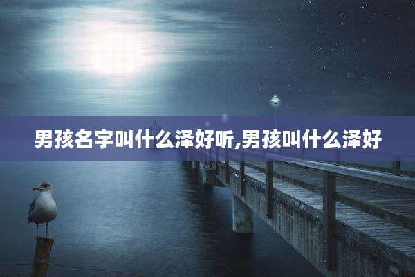 男孩名字叫什么泽好听,男孩叫什么泽好