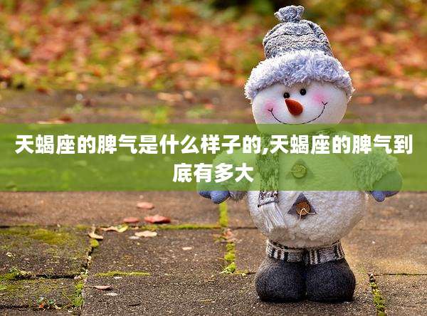 天蝎座的脾气是什么样子的,天蝎座的脾气到底有多大