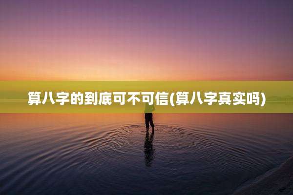算八字的到底可不可信(算八字真实吗)