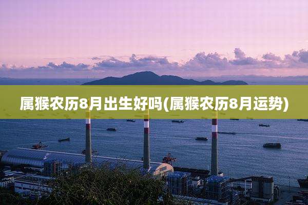 属猴农历8月出生好吗(属猴农历8月运势)