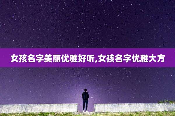 女孩名字美丽优雅好听,女孩名字优雅大方