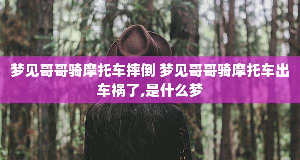 梦见哥哥骑摩托车摔倒 梦见哥哥骑摩托车出车祸了,是什么梦
