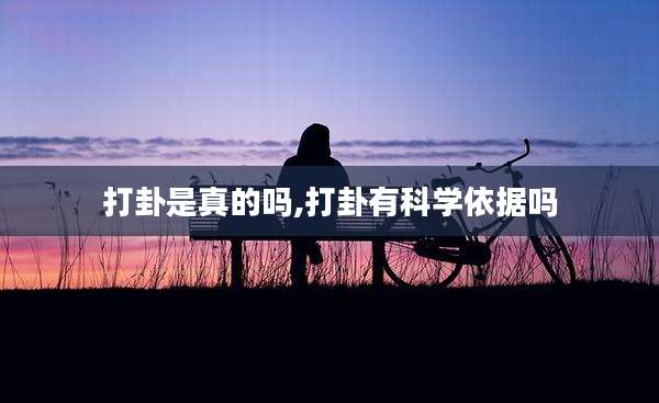 打卦是真的吗,打卦有科学依据吗