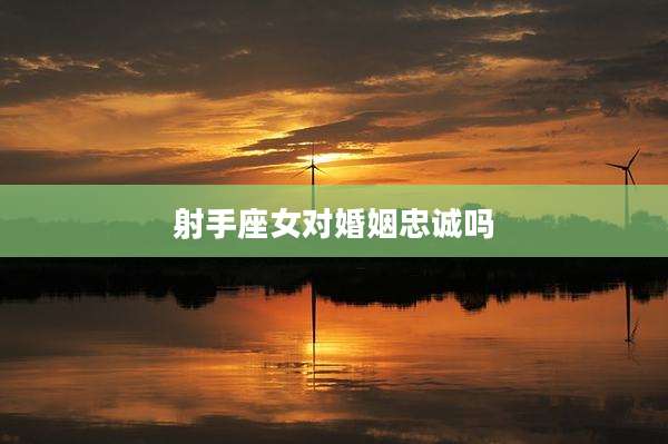 射手座女对婚姻忠诚吗