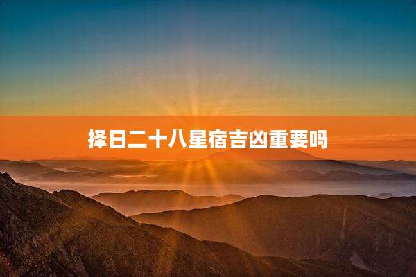 择日二十八星宿吉凶重要吗