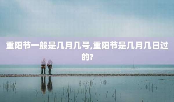 重阳节一般是几月几号,重阳节是几月几日过的?