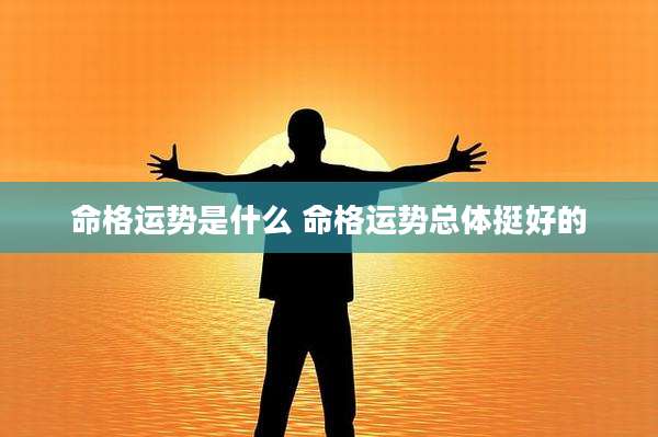命格运势是什么 命格运势总体挺好的