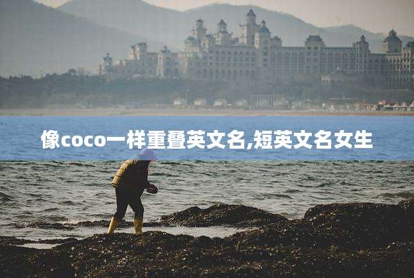 像coco一样重叠英文名,短英文名女生