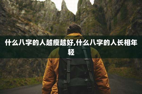 什么八字的人越瘦越好,什么八字的人长相年轻