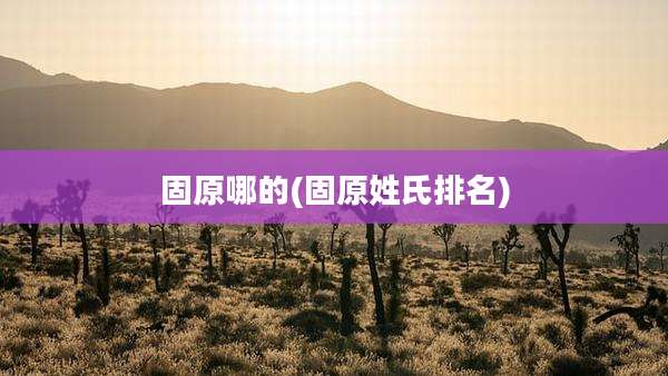 固原哪的(固原姓氏排名)