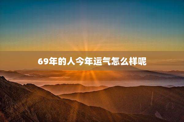 69年的人今年运气怎么样呢