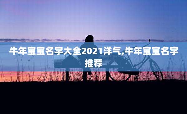 牛年宝宝名字大全2021洋气,牛年宝宝名字推荐
