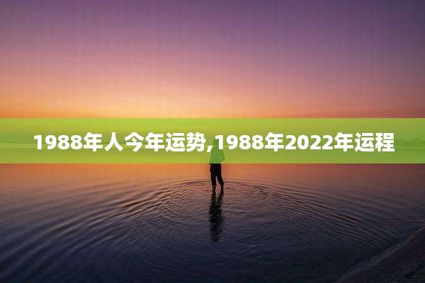 1988年人今年运势,1988年2022年运程