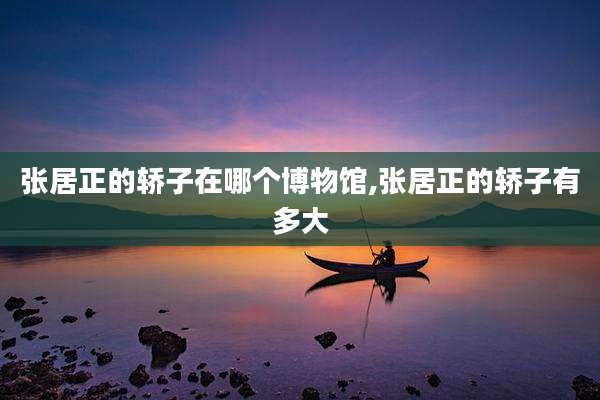 张居正的轿子在哪个博物馆,张居正的轿子有多大