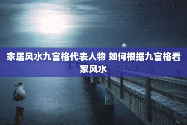 家居风水九宫格代表人物 如何根据九宫格看家风水